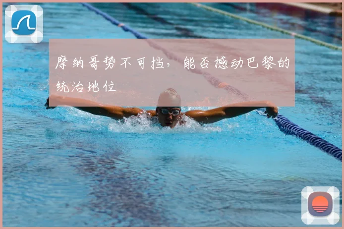 摩纳哥势不可挡,能否撼动巴黎的统治地位