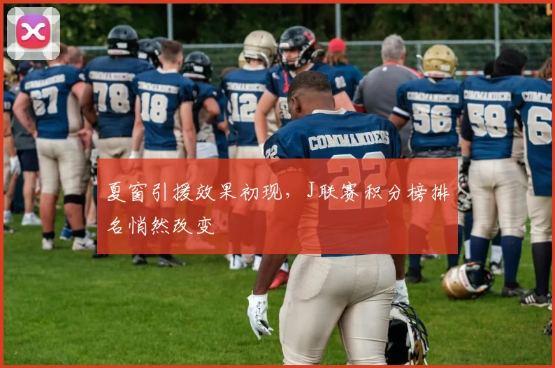 夏窗引援效果初现,J联赛积分榜排名悄然改变