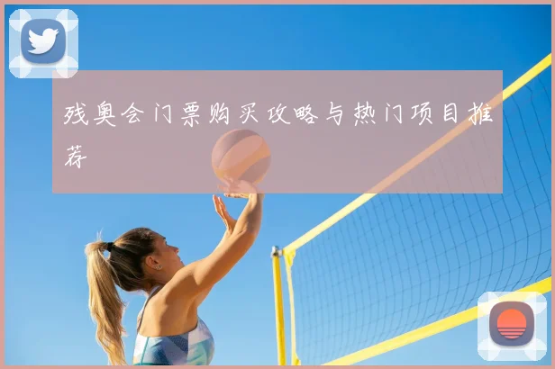 残奥会门票购买攻略与热门项目推荐