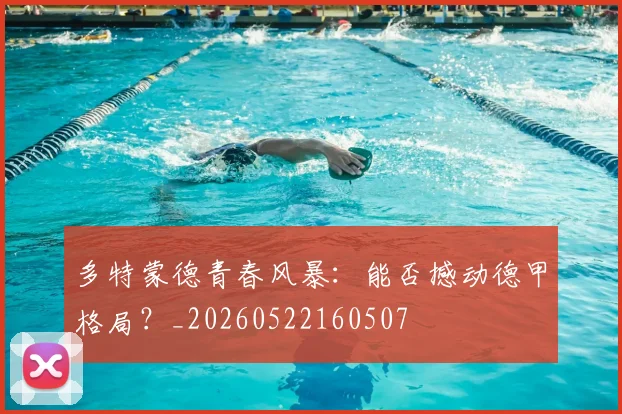 多特蒙德青春风暴:能否撼动德甲格局?_20260522160507