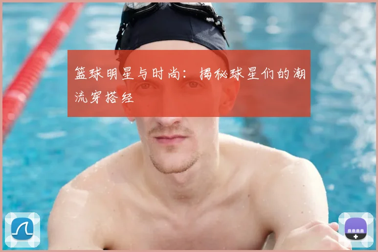 篮球明星与时尚:揭秘球星们的潮流穿搭经