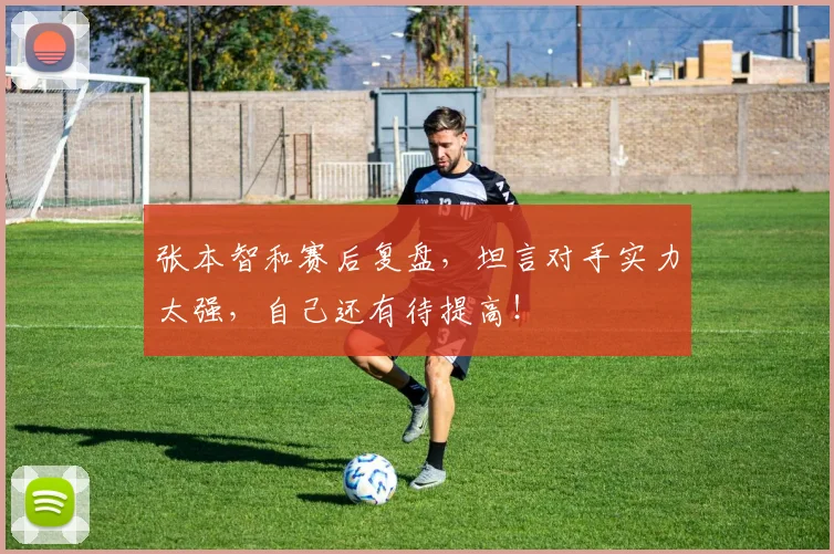 张本智和赛后复盘，坦言对手实力太强，自己还有待提高！