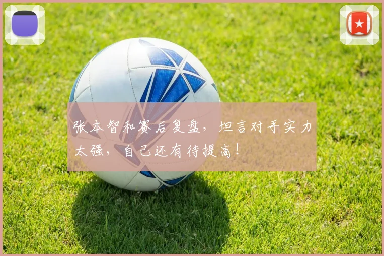 张本智和赛后复盘,坦言对手实力太强,自己还有待提高!