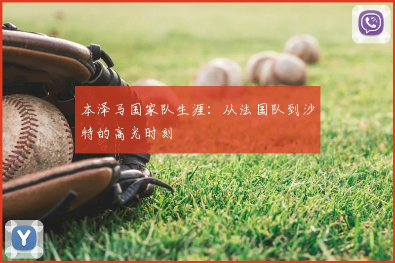 本泽马国家队生涯：从法国队到沙特的高光时刻