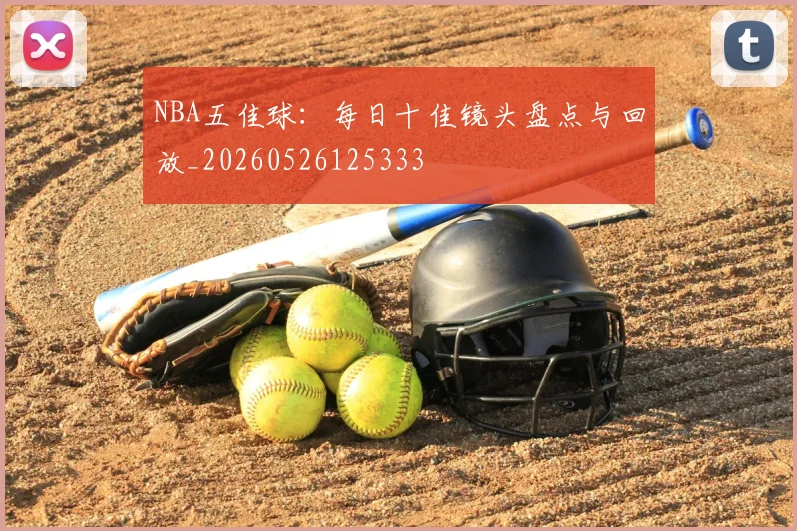 NBA五佳球：每日十佳镜头盘点与回放_20260526125333